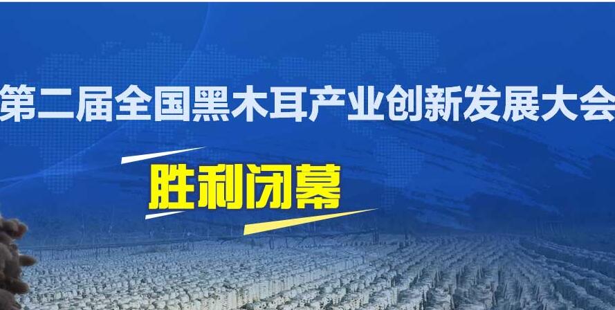 热烈祝贺第二届全国黑木耳产业创新发展大会胜利闭幕